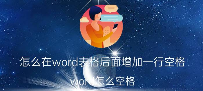 怎么在word表格后面增加一行空格 word怎么空格？怎么将光标移到下一行？